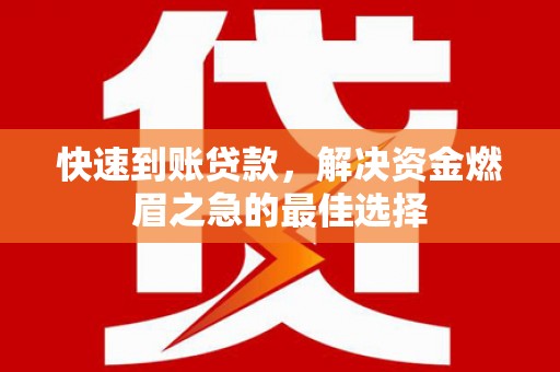 崇义快速到账贷款，解决资金燃眉之急的最佳选择