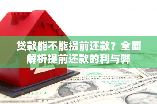 崇义贷款能不能提前还款？全面解析提前还款的利与弊