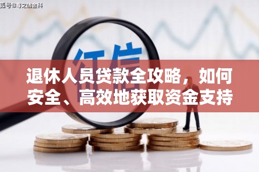 崇义退休人员贷款全攻略，如何安全、高效地获取资金支持