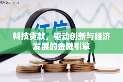 崇义科技贷款，驱动创新与经济发展的金融引擎