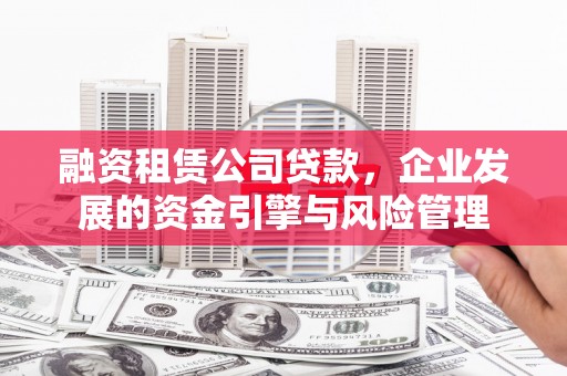 崇义融资租赁公司贷款，企业发展的资金引擎与风险管理