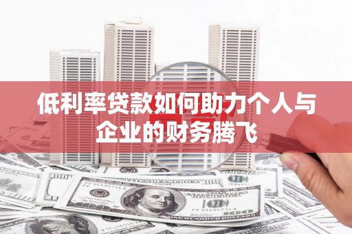 崇义低利率贷款如何助力个人与企业的财务腾飞