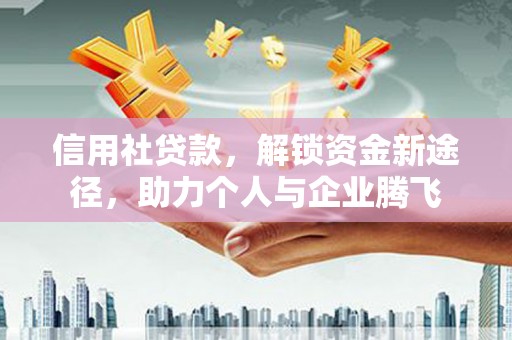 崇义信用社贷款，解锁资金新途径，助力个人与企业腾飞