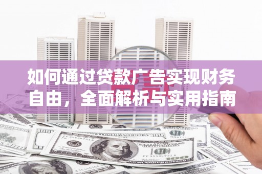 崇义如何通过贷款广告实现财务自由，全面解析与实用指南