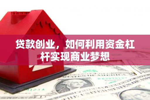 崇义贷款创业，如何利用资金杠杆实现商业梦想