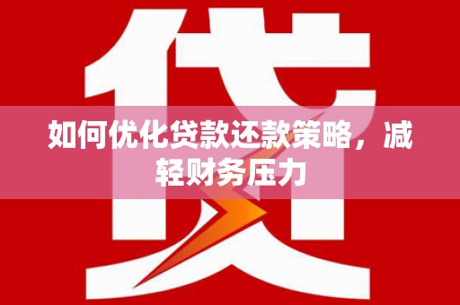 崇义如何优化贷款还款策略，减轻财务压力