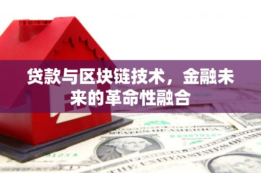 崇义贷款与区块链技术，金融未来的革命性融合