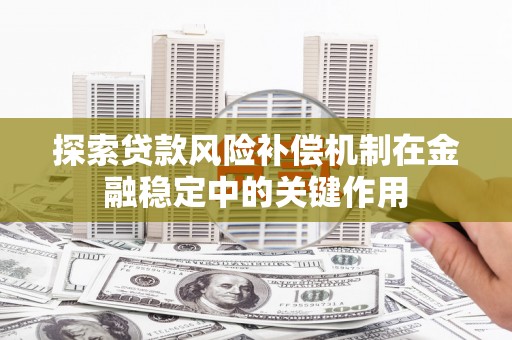 崇义探索贷款风险补偿机制在金融稳定中的关键作用