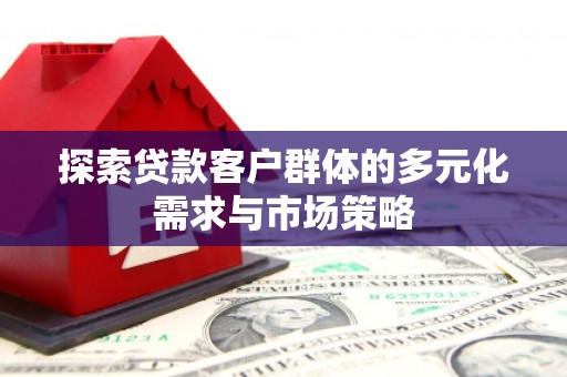 崇义探索贷款客户群体的多元化需求与市场策略