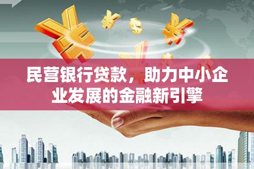 崇义民营银行贷款，助力中小企业发展的金融新引擎