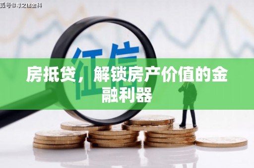 崇义房抵贷，解锁房产价值的金融利器