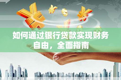 崇义如何通过银行贷款实现财务自由，全面指南