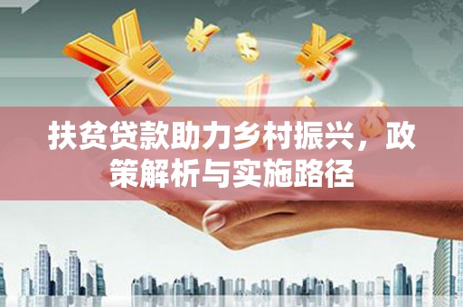 崇义扶贫贷款助力乡村振兴，政策解析与实施路径
