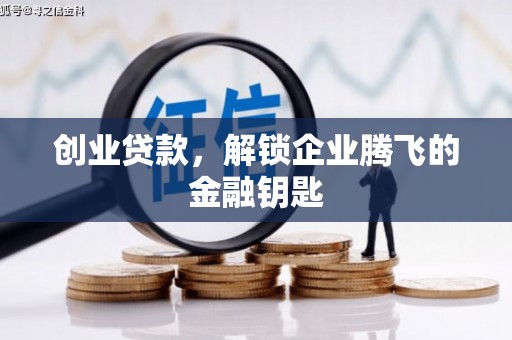 崇义创业贷款，解锁企业腾飞的金融钥匙
