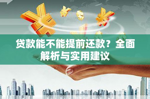 崇义贷款能不能提前还款？全面解析与实用建议