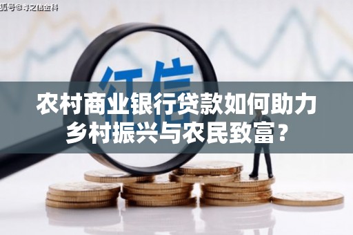 崇义农村商业银行贷款如何助力乡村振兴与农民致富？