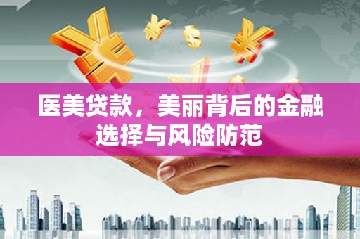 崇义医美贷款，美丽背后的金融选择与风险防范