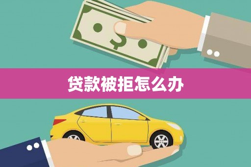 崇义贷款被拒怎么办