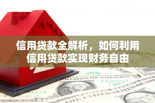 崇义信用贷款全解析，如何利用信用贷款实现财务自由