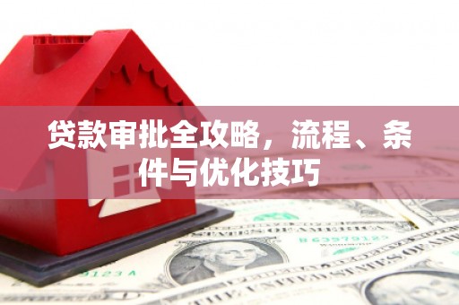 崇义贷款审批全攻略，流程、条件与优化技巧