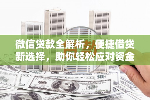 崇义微信贷款全解析，便捷借贷新选择，助你轻松应对资金需求