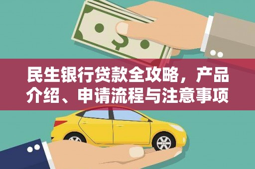 崇义民生银行贷款全攻略，产品介绍、申请流程与注意事项